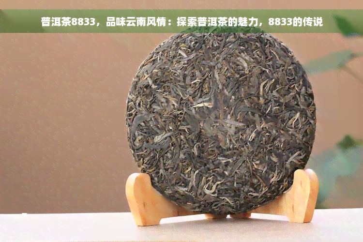 普洱茶8833，品味云南风情：探索普洱茶的魅力，8833的传说