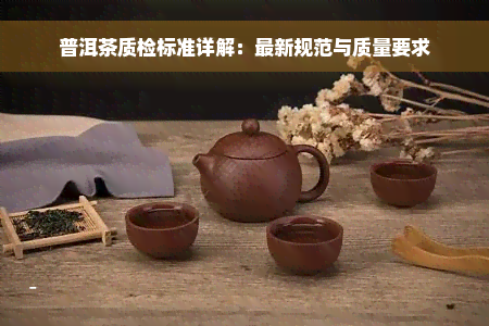 普洱茶质检标准详解：最新规范与质量要求