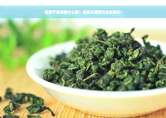 嘴唇干应该喝什么茶？选择与调理方法全解析！