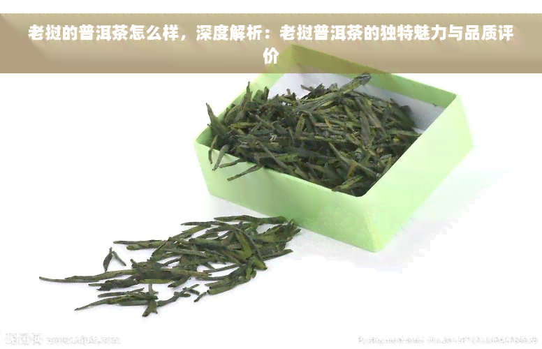 老挝的普洱茶怎么样，深度解析：老挝普洱茶的独特魅力与品质评价