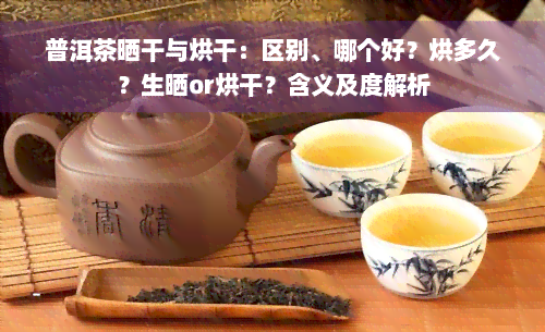 普洱茶晒干与烘干：区别、哪个好？烘多久？生晒or烘干？含义及度解析