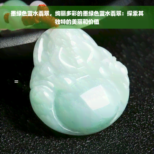 墨绿色蓝水翡翠，绚丽多彩的墨绿色蓝水翡翠：探索其独特的美丽和价值