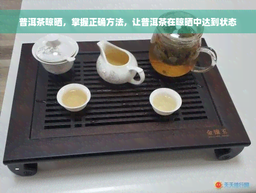 普洱茶晾晒，掌握正确方法，让普洱茶在晾晒中达到状态