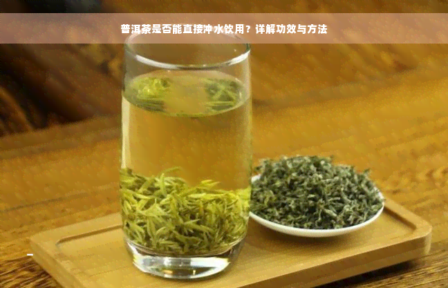 普洱茶是否能直接冲水饮用？详解功效与方法