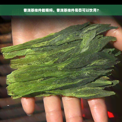 普洱茶挂件能喝吗，普洱茶挂件是否可以饮用？