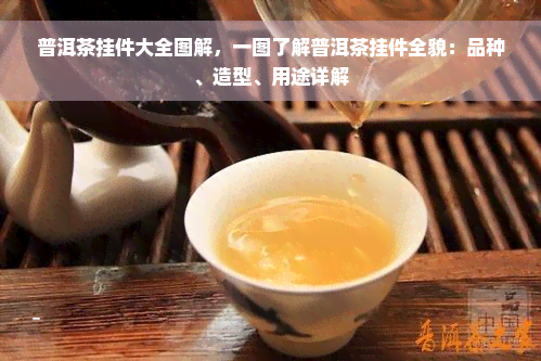 普洱茶挂件大全图解，一图了解普洱茶挂件全貌：品种、造型、用途详解