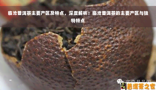 临沧普洱茶主要产区及特点，深度解析：临沧普洱茶的主要产区与独特特点