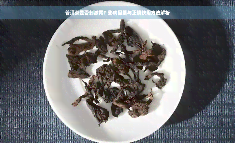 普洱茶是否刺激胃？影响因素与正确饮用方法解析