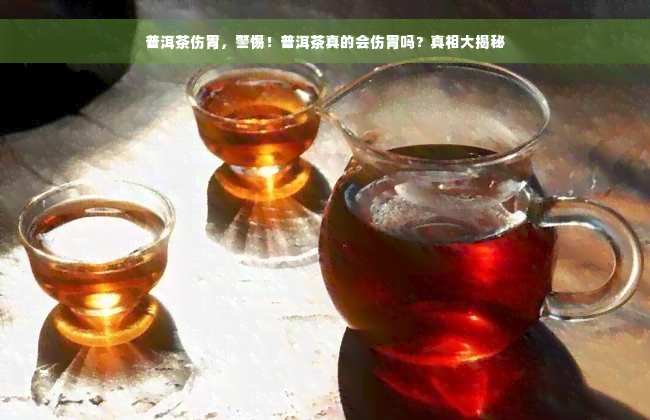 普洱茶伤胃，警惕！普洱茶真的会伤胃吗？真相大揭秘