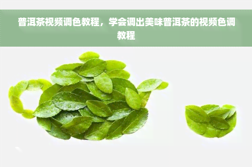 普洱茶视频调色教程，学会调出美味普洱茶的视频色 *** 程