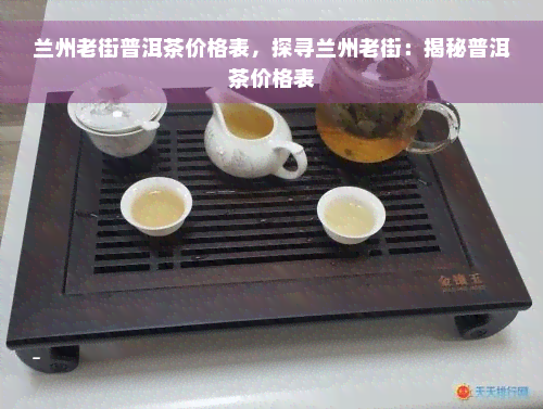 兰州老街普洱茶价格表，探寻兰州老街：揭秘普洱茶价格表