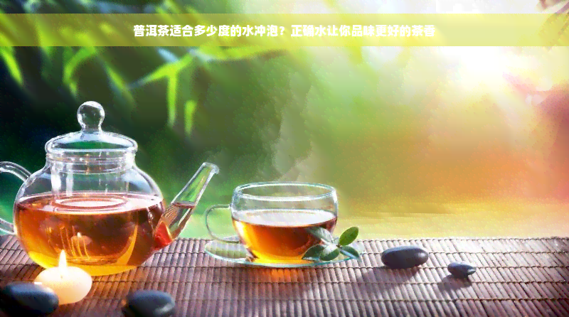 普洱茶适合多少度的水冲泡？正确水让你品味更好的茶香