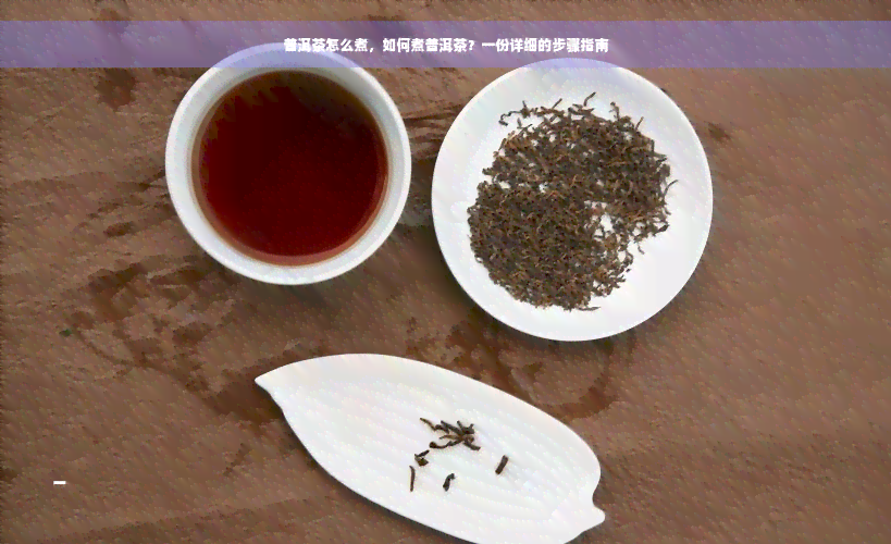 普洱茶怎么煮，如何煮普洱茶？一份详细的步骤指南