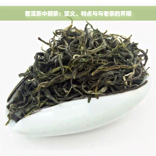 普洱茶中期茶：定义、特点与与老茶的界限