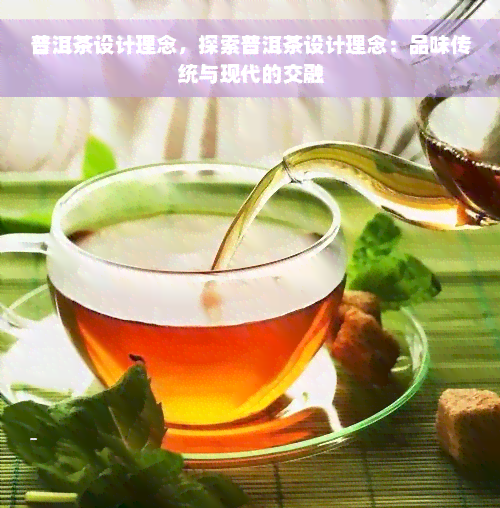 普洱茶设计理念，探索普洱茶设计理念：品味传统与现代的交融