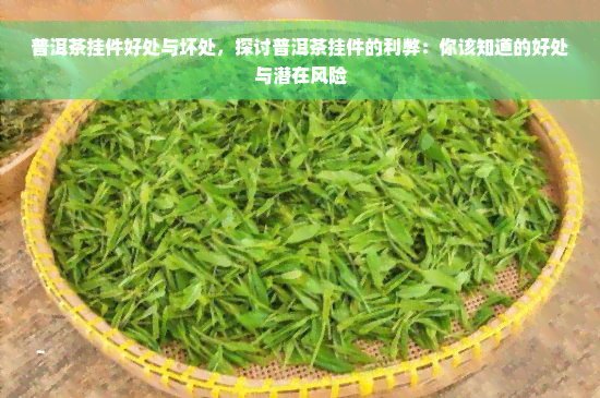 普洱茶挂件好处与坏处，探讨普洱茶挂件的利弊：你该知道的好处与潜在风险