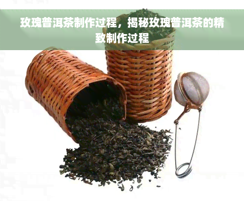 玫瑰普洱茶制作过程，揭秘玫瑰普洱茶的精致制作过程