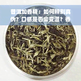 普洱加香精：如何辨别真伪？口感是否会变涩？香精是否会在陈化中挥发？用途及配方揭秘