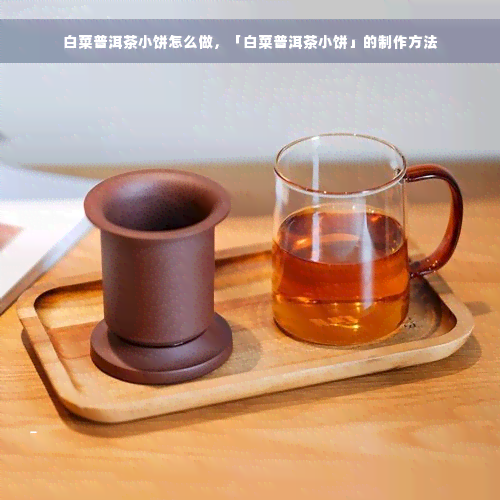 白菜普洱茶小饼怎么做，「白菜普洱茶小饼」的制作方法