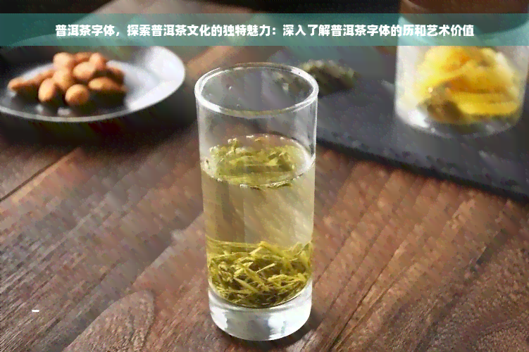 普洱茶字体，探索普洱茶文化的独特魅力：深入了解普洱茶字体的历和艺术价值