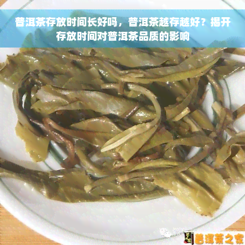 普洱茶存放时间长好吗，普洱茶越存越好？揭开存放时间对普洱茶品质的影响