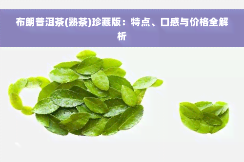 布朗普洱茶(熟茶)珍藏版：特点、口感与价格全解析