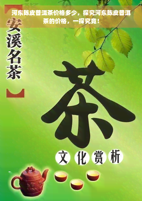 河东陈皮普洱茶价格多少，探究河东陈皮普洱茶的价格，一探究竟！