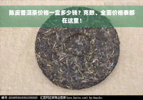 陈皮普洱茶价格一盒多少钱？克数、全面价格表都在这里！