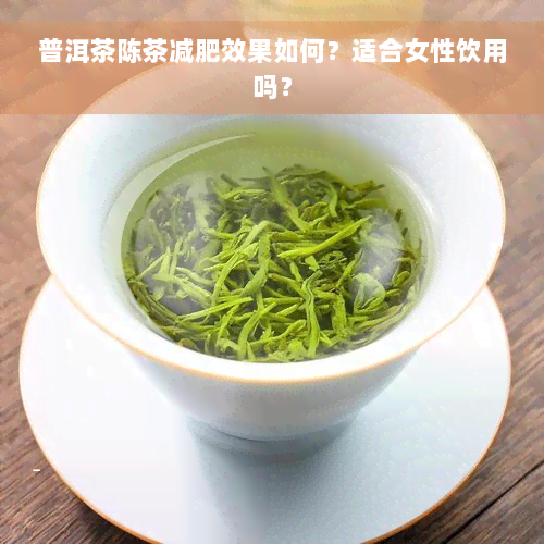 普洱茶陈茶减肥效果如何？适合女性饮用吗？