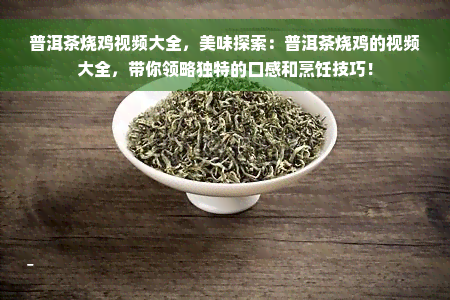 普洱茶烧鸡视频大全，美味探索：普洱茶烧鸡的视频大全，带你领略独特的口感和烹饪技巧！