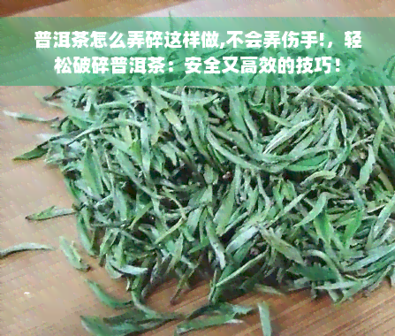 普洱茶怎么弄碎这样做,不会弄伤手!，轻松破碎普洱茶：安全又高效的技巧！