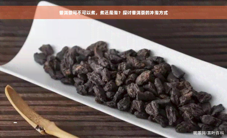 普洱茶可不可以煮，煮还是泡？探讨普洱茶的冲泡方式