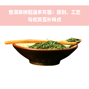 普洱茶拼配涵多方面：原则、工艺与优势互补特点