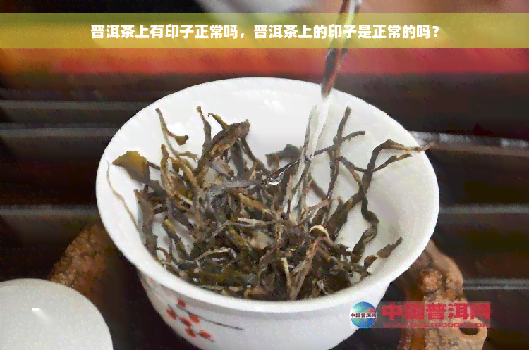 普洱茶上有印子正常吗，普洱茶上的印子是正常的吗？