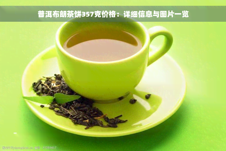 普洱布朗茶饼357克价格：详细信息与图片一览