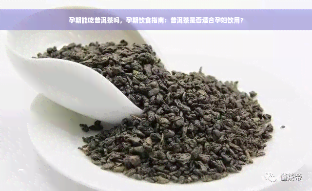 孕期能吃普洱茶吗，孕期饮食指南：普洱茶是否适合孕妇饮用？