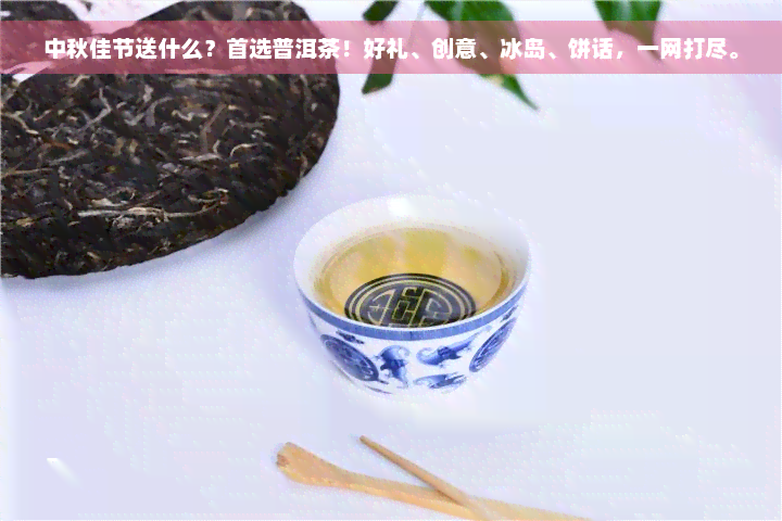 中秋佳节送什么？首选普洱茶！好礼、创意、冰岛、饼话，一网打尽。