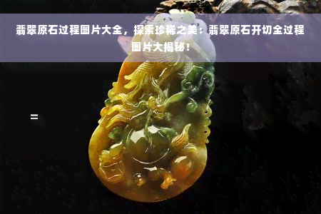 翡翠原石过程图片大全，探索珍稀之美：翡翠原石开切全过程图片大揭秘！