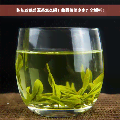 陈年珍珠普洱茶怎么喝？收藏价值多少？全解析！