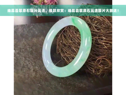 绝品翡翠原石图片高清，极致欣赏：绝品翡翠原石高清图片大放送！