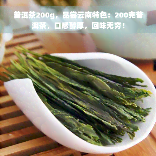 普洱茶200g，品尝云南特色：200克普洱茶，口感醇厚，回味无穷！