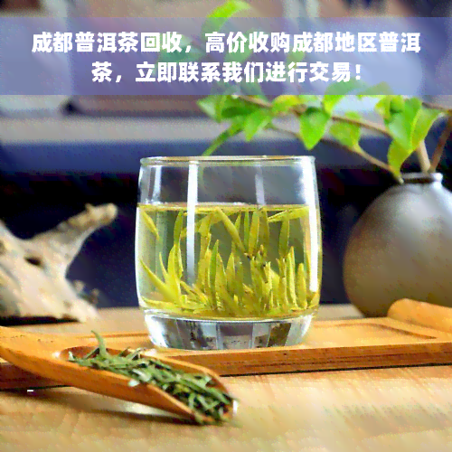 成都普洱茶回收，高价收购成都地区普洱茶，立即联系我们进行交易！