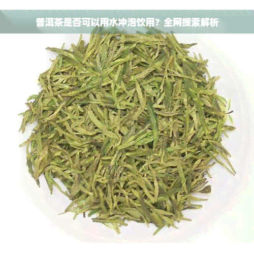 普洱茶是否可以用水冲泡饮用？全网搜索解析