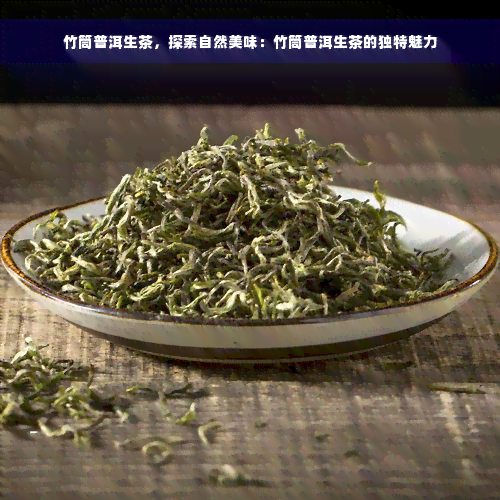 竹筒普洱生茶，探索自然美味：竹筒普洱生茶的独特魅力