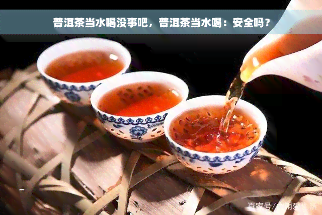 普洱茶当水喝没事吧，普洱茶当水喝：安全吗？