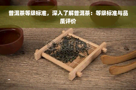 普洱茶等级标准，深入了解普洱茶：等级标准与品质评价