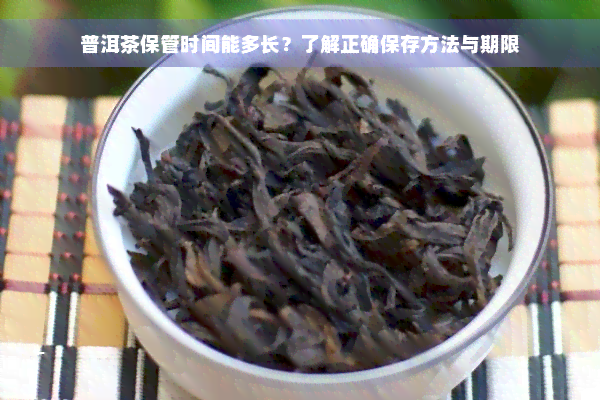 普洱茶保管时间能多长？了解正确保存方法与期限