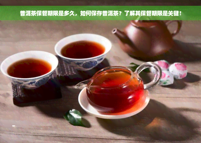 普洱茶保管期限是多久，如何保存普洱茶？了解其保管期限是关键！