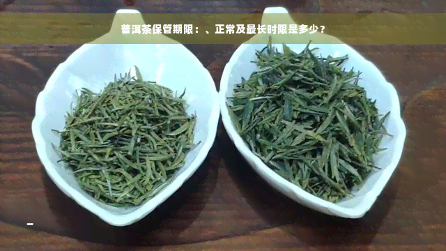 普洱茶保管期限：、正常及最长时限是多少？