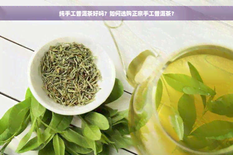 纯手工普洱茶好吗？如何选购正宗手工普洱茶？